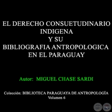 EL DERECHO CONSUETUDINARIO INDIGENA Y SU BIBLIOGRAFIA ANTROPOLOGICA EN EL PARAGUAY - Autor: MIGUEL CHASE-SARDI - Año 1990